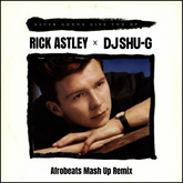 RICK ASTLEY x DJ SHU-G "Never gonna Give You Up" (Afrobeats Mash Up Remix)